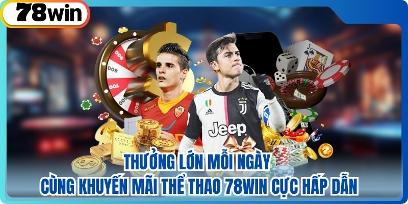 Thưởng lớn mỗi ngày cùng khuyến mãi thể thao 78WIN cực hấp dẫn